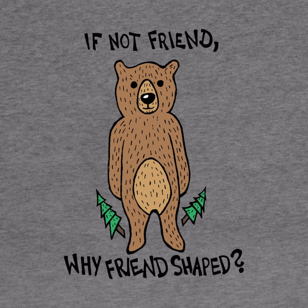 If Not Friend, Why Friend Shaped Bear by Graograman